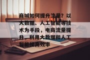 商城如何提升流量？以大数据、人工智能等技术为手段，电商流量提升，利用大数据和人工智能提高效率