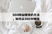 SEO网站赚钱的方法,如何从SEO中赚钱 SEO网站赚钱的方法,如何从SEO中赚钱