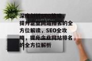 深度剖析SEO策略，提升企业网站排名的全方位解读，SEO全攻略，提升企业网站排名的全方位解析