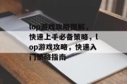 lop游戏攻略图解，快速上手必备策略，lop游戏攻略，快速入门策略指南