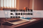 福建SEO网站优化策略,福建省SEO网站优化指南 福建SEO网站优化策略,福建省SEO网站优化指南