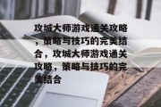 攻城大师游戏通关攻略,策略与技巧的完美结合,攻城大师游戏通关攻略,策略与技巧的完美结合 攻城大师游戏通关攻略,策略与技巧的完美结合,攻城大师游戏通关攻略,策略与技巧的完美结合