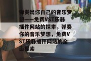 弹奏出你自己的音乐梦想——免费VST乐器插件网站的探索,弹奏你的音乐梦想,免费VST乐器插件网站的全面探索 弹奏出你自己的音乐梦想——免费VST乐器插件网站的探索,弹奏你的音乐梦想,免费VST乐器插件网站的全面探索