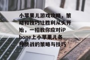 小苹果儿游戏攻略，策略和技巧让胜利从头开始，一招教你应对iPhone上小苹果儿各种挑战的策略与技巧