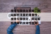 搜索引擎优化策略,网站解析流量的重要性,搜索引擎优化,网站解析流量的关键性策略 搜索引擎优化策略,网站解析流量的重要性,搜索引擎优化,网站解析流量的关键性策略