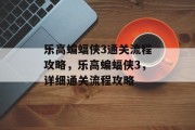乐高蝙蝠侠3通关流程攻略，乐高蝙蝠侠3，详细通关流程攻略