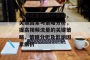 视频流量的提升策略,关键因素与策略分析,提高视频流量的关键策略,策略分析及影响因素解析 视频流量的提升策略,关键因素与策略分析,提高视频流量的关键策略,策略分析及影响因素解析