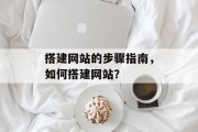 搭建网站的步骤指南,如何搭建网站?