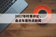 2017年时事评论,盘点年度热点新闻 2017年时事评论,盘点年度热点新闻