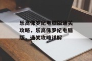 乐高侏罗纪电脑版通关攻略，乐高侏罗纪电脑版，通关攻略详解