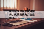 房山区先进网站搭建服务,优质资费助力企业腾飞 房山区先进网站搭建服务,优质资费助力企业腾飞