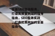 全面SEO咨询服务，打造高质量网站的指导指南，SEO服务实战，打造优质网站的全面指南