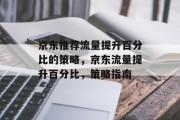 京东推荐流量提升百分比的策略,京东流量提升百分比,策略指南 京东推荐流量提升百分比的策略,京东流量提升百分比,策略指南
