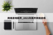 网络游戏新开_2021年新开网络游戏 网络游戏新开_2021年新开网络游戏