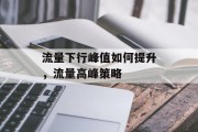 流量下行峰值如何提升,流量高峰策略 流量下行峰值如何提升,流量高峰策略