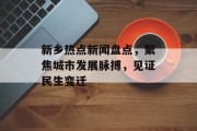 新乡热点新闻盘点,聚焦城市发展脉搏,见证民生变迁 新乡热点新闻盘点,聚焦城市发展脉搏,见证民生变迁