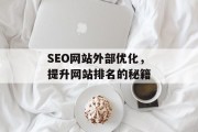SEO网站外部优化,提升网站排名的秘籍 SEO网站外部优化,提升网站排名的秘籍