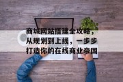 商城网站搭建全攻略，从规划到上线，一步步打造你的在线商业帝国