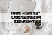 如何提升花店的流量?让花店流量倍增的策略,五招教你提升客流量 如何提升花店的流量?让花店流量倍增的策略,五招教你提升客流量