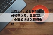 三国志1,全面解析通关视频攻略,三国志1,全面解析通关视频攻略 三国志1,全面解析通关视频攻略,三国志1,全面解析通关视频攻略