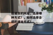 搭建你的网站,选择哪种方式?,如何选择合适的建站方式? 搭建你的网站,选择哪种方式?,如何选择合适的建站方式?