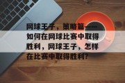 网球王子,策略篇——如何在网球比赛中取得胜利,网球王子,怎样在比赛中取得胜利? 网球王子,策略篇——如何在网球比赛中取得胜利,网球王子,怎样在比赛中取得胜利?