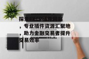 探索FXCP插件网站，专业插件资源汇聚地，助力金融交易者提升交易效率