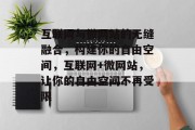 互联网与微网站的无缝融合,构建你的自由空间,互联网+微网站,让你的自由空间不再受限 互联网与微网站的无缝融合,构建你的自由空间,互联网+微网站,让你的自由空间不再受限