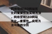 网络培训SEO网站优化的重要性及实现方法,网络营销SEO网站优化,重要性、实现方法与案例分析 网络培训SEO网站优化的重要性及实现方法,网络营销SEO网站优化,重要性、实现方法与案例分析