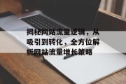 揭秘网站流量逻辑,从吸引到转化,全方位解析网站流量增长策略 揭秘网站流量逻辑,从吸引到转化,全方位解析网站流量增长策略