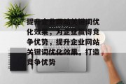 提升企业网站关键词优化效果，为企业赢得竞争优势，提升企业网站关键词优化效果，打造竞争优势