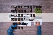 亚马逊的个性化营销策略如何提升 listings流量，个性化营销策略Amazon 推动listing流量提升