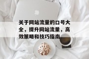 关于网站流量的口号大全,提升网站流量,高效策略和技巧指南 关于网站流量的口号大全,提升网站流量,高效策略和技巧指南