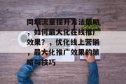 同城流量提升方法策略,如何最大化在线推广效果?,优化线上营销,最大化推广效果的策略与技巧