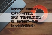 恋爱攻略,如何玩好一款iPhone的恋爱游戏?苹果手机恋爱攻略,如何玩好一款iPhone的恋爱游戏? 恋爱攻略,如何玩好一款iPhone的恋爱游戏?苹果手机恋爱攻略,如何玩好一款iPhone的恋爱游戏?