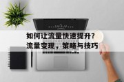 如何让流量快速提升?流量变现,策略与技巧 如何让流量快速提升?流量变现,策略与技巧
