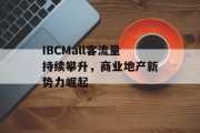 IBCMall客流量持续攀升,商业地产新势力崛起 IBCMall客流量持续攀升,商业地产新势力崛起