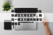 揭秘高效利器——网站快速优化排名软件,助你一臂之力提升搜索引擎排名 揭秘高效利器——网站快速优化排名软件,助你一臂之力提升搜索引擎排名
