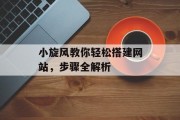 小旋风教你轻松搭建网站,步骤全解析 小旋风教你轻松搭建网站,步骤全解析