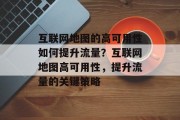 互联网地图的高可用性如何提升流量?互联网地图高可用性,提升流量的关键策略 互联网地图的高可用性如何提升流量?互联网地图高可用性,提升流量的关键策略