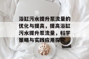 浴缸污水提升泵流量的优化与提高,提高浴缸污水提升泵流量,科学策略与实践应用探究 浴缸污水提升泵流量的优化与提高,提高浴缸污水提升泵流量,科学策略与实践应用探究