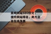 昆明网站SEO优化,提升网站排名,助力企业在线发展 昆明网站SEO优化,提升网站排名,助力企业在线发展