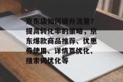 京东店如何提升流量?提高转化率的策略,京东爆款商品推荐、优惠券使用、详情页优化、搜索词优化等