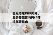 轻松搭建PHP网站，服务器配置与PHP环境部署指南
