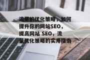 流量的优化策略,如何提升你的网站SEO,提高网站 SEO,流量优化策略的实用指南 流量的优化策略,如何提升你的网站SEO,提高网站 SEO,流量优化策略的实用指南