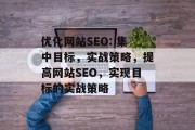 优化网站SEO: 集中目标,实战策略,提高网站SEO,实现目标的实战策略