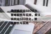 黄江镇网站SEO优化策略解析与实践,黄江镇网站SEO优化,策略解析与实践 黄江镇网站SEO优化策略解析与实践,黄江镇网站SEO优化,策略解析与实践
