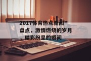 2017体育热点新闻盘点,激情燃烧的岁月,精彩纷呈的瞬间 2017体育热点新闻盘点,激情燃烧的岁月,精彩纷呈的瞬间