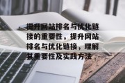 提升网站排名与优化链接的重要性,提升网站排名与优化链接,理解其重要性及实践方法 提升网站排名与优化链接的重要性,提升网站排名与优化链接,理解其重要性及实践方法