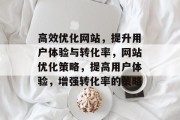 高效优化网站,提升用户体验与转化率,网站优化策略,提高用户体验,增强转化率的策略 高效优化网站,提升用户体验与转化率,网站优化策略,提高用户体验,增强转化率的策略